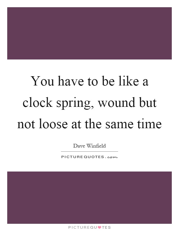 You have to be like a clock spring, wound but not loose at the same time Picture Quote #1