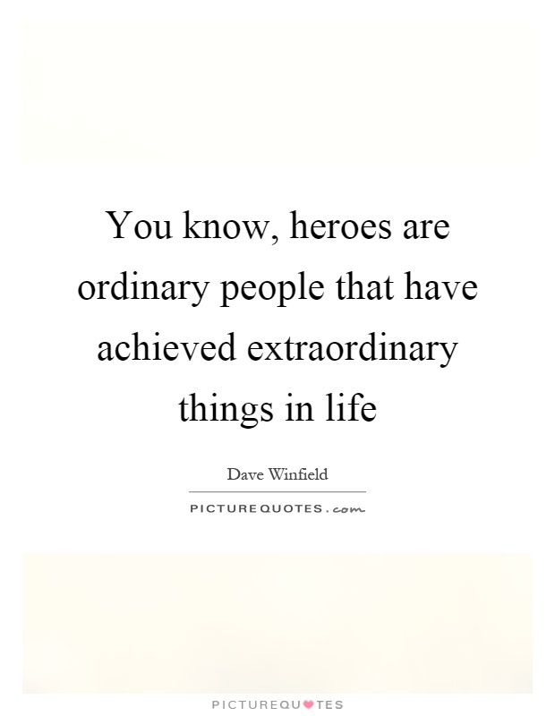 You know, heroes are ordinary people that have achieved extraordinary things in life Picture Quote #1