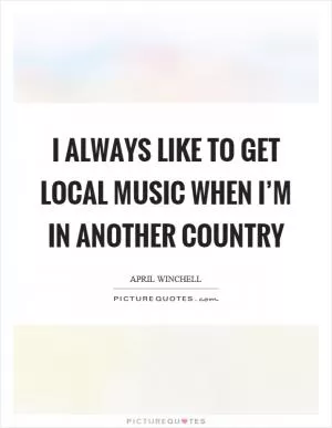 I always like to get local music when I’m in another country Picture Quote #1