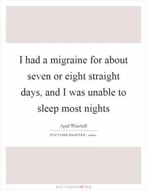I had a migraine for about seven or eight straight days, and I was unable to sleep most nights Picture Quote #1