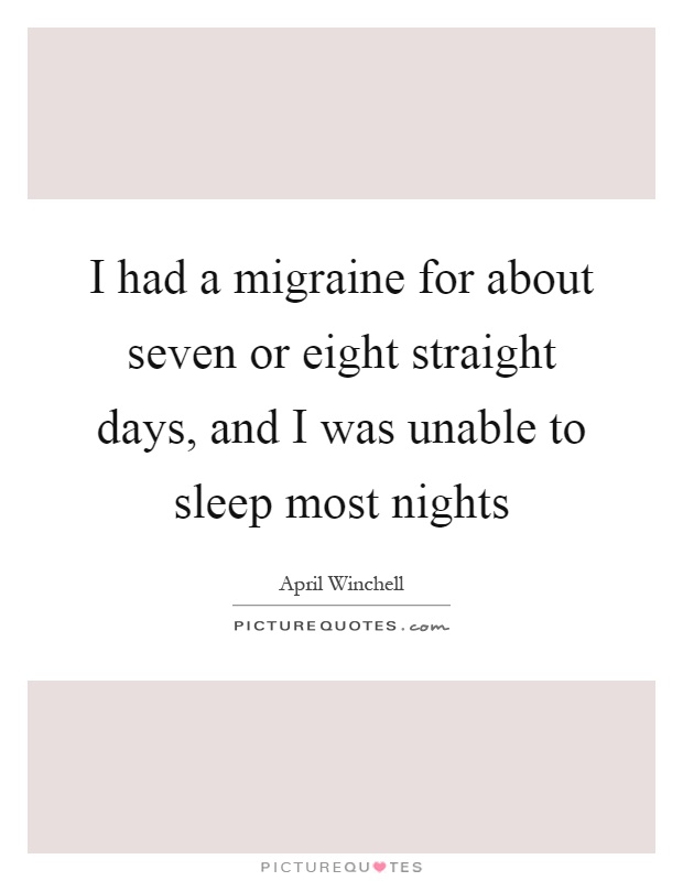 I had a migraine for about seven or eight straight days, and I was unable to sleep most nights Picture Quote #1