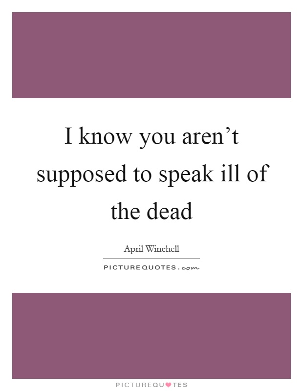 I know you aren't supposed to speak ill of the dead Picture Quote #1