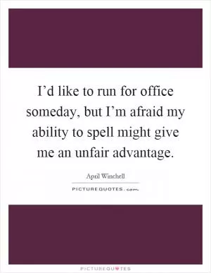 I’d like to run for office someday, but I’m afraid my ability to spell might give me an unfair advantage Picture Quote #1
