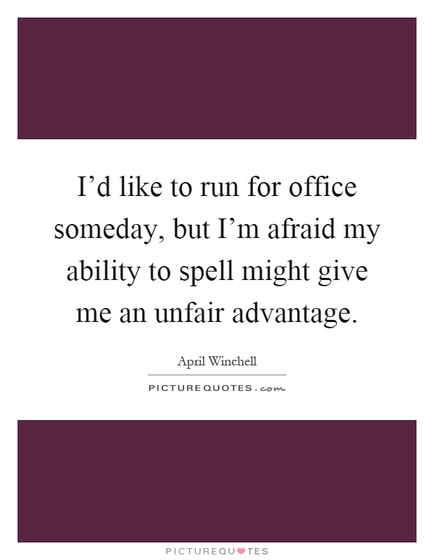 I'd like to run for office someday, but I'm afraid my ability to spell might give me an unfair advantage Picture Quote #1