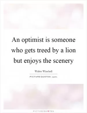 An optimist is someone who gets treed by a lion but enjoys the scenery Picture Quote #1