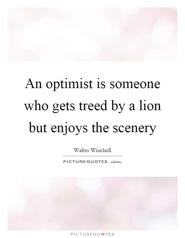 An optimist is someone who gets treed by a lion but enjoys the scenery Picture Quote #1