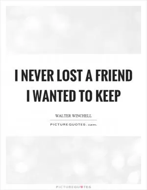 I never lost a friend I wanted to keep Picture Quote #1