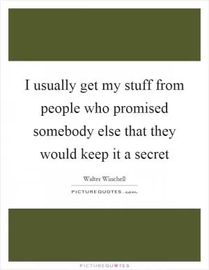 I usually get my stuff from people who promised somebody else that they would keep it a secret Picture Quote #1