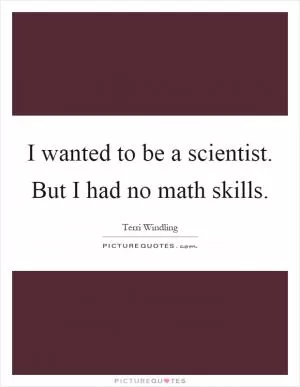 I wanted to be a scientist. But I had no math skills Picture Quote #1