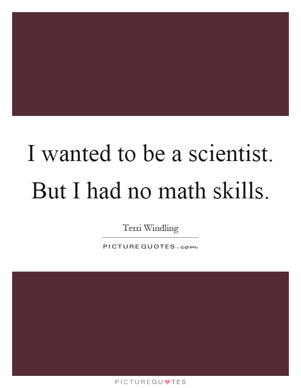 I wanted to be a scientist. But I had no math skills Picture Quote #1
