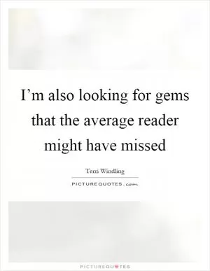 I’m also looking for gems that the average reader might have missed Picture Quote #1