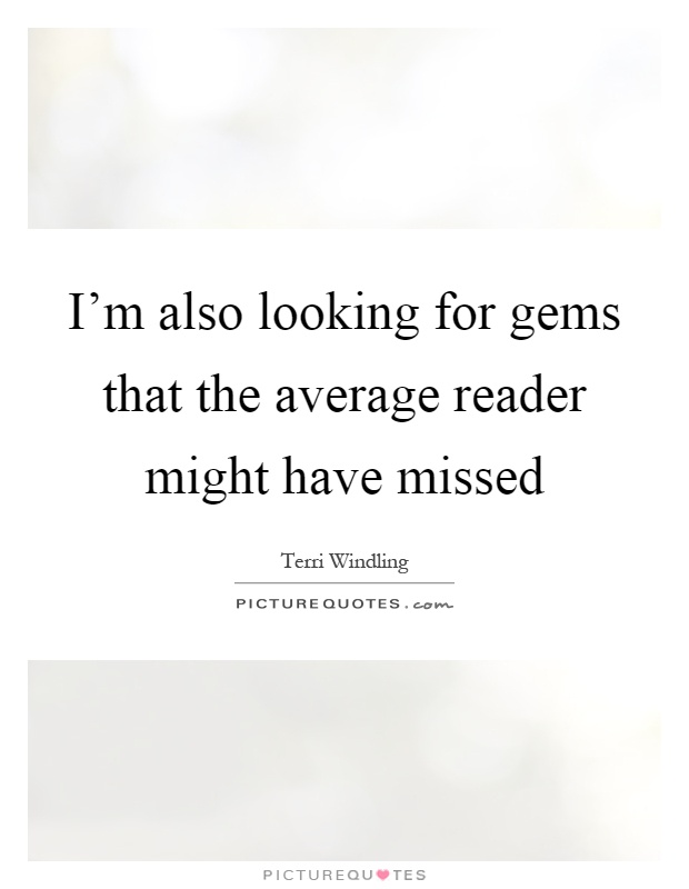 I'm also looking for gems that the average reader might have missed Picture Quote #1