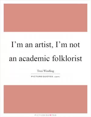 I’m an artist, I’m not an academic folklorist Picture Quote #1