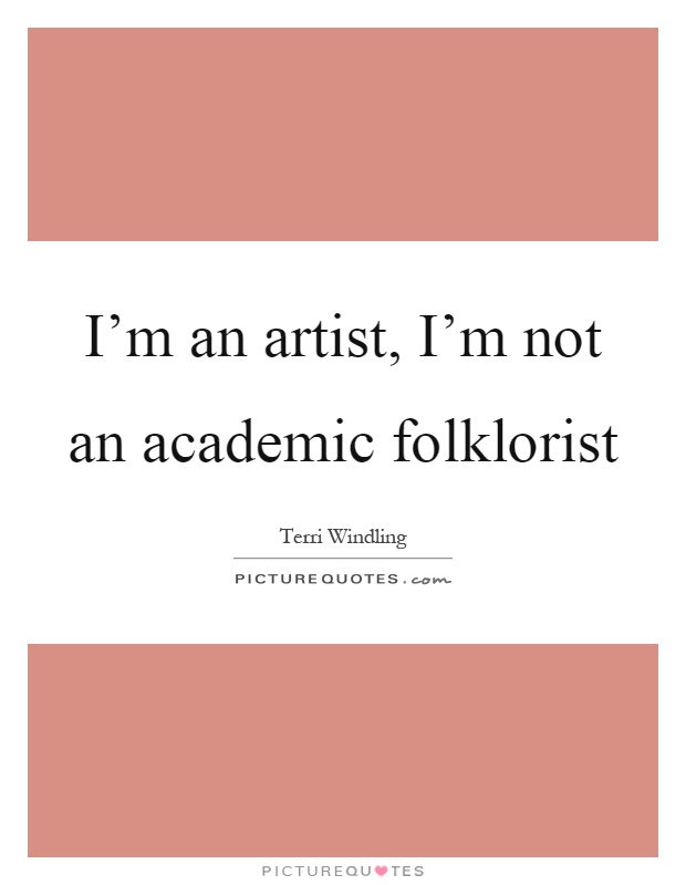 I'm an artist, I'm not an academic folklorist Picture Quote #1