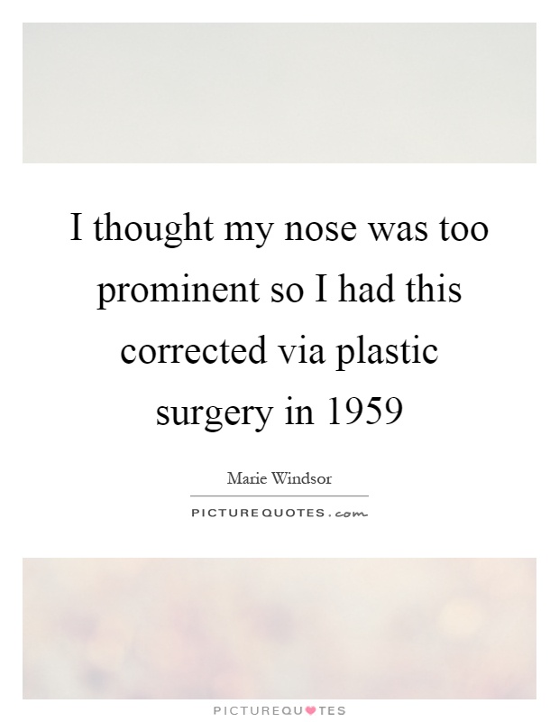 I thought my nose was too prominent so I had this corrected via plastic surgery in 1959 Picture Quote #1