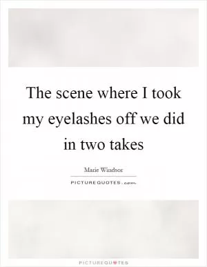 The scene where I took my eyelashes off we did in two takes Picture Quote #1