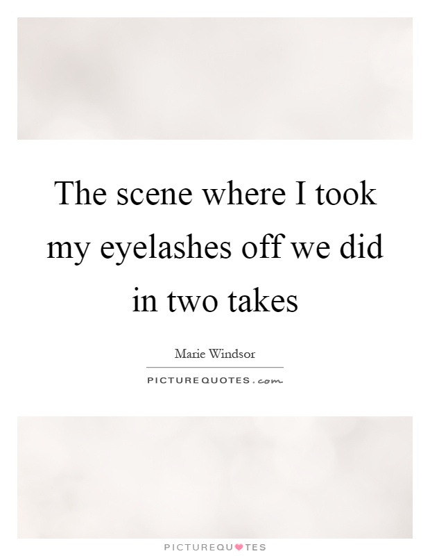 The scene where I took my eyelashes off we did in two takes Picture Quote #1