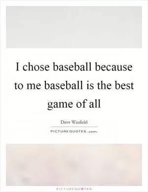 I chose baseball because to me baseball is the best game of all Picture Quote #1