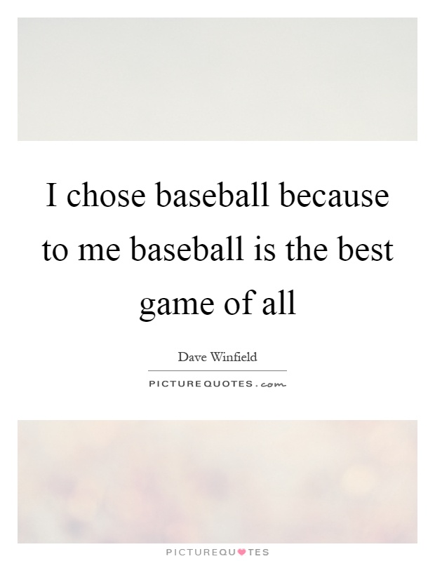 I chose baseball because to me baseball is the best game of all Picture Quote #1