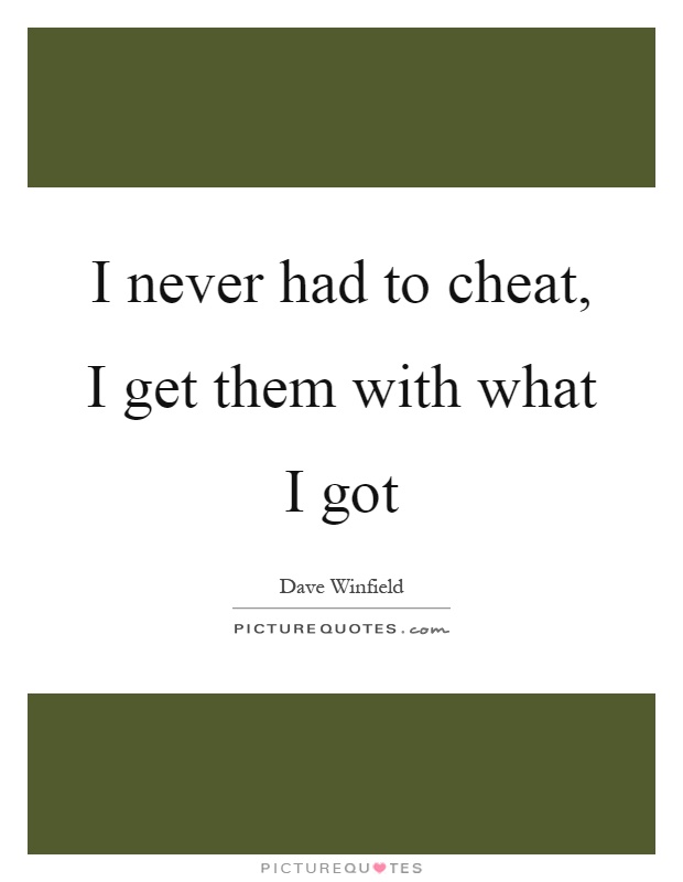I never had to cheat, I get them with what I got Picture Quote #1