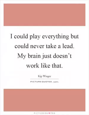 I could play everything but could never take a lead. My brain just doesn’t work like that Picture Quote #1
