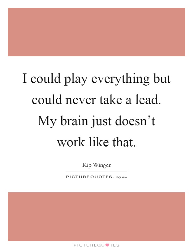 I could play everything but could never take a lead. My brain just doesn't work like that Picture Quote #1