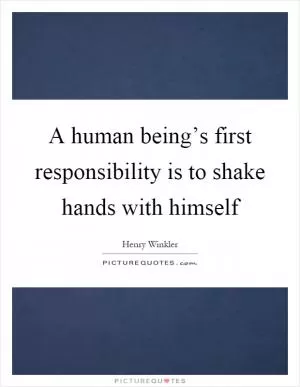 A human being’s first responsibility is to shake hands with himself Picture Quote #1