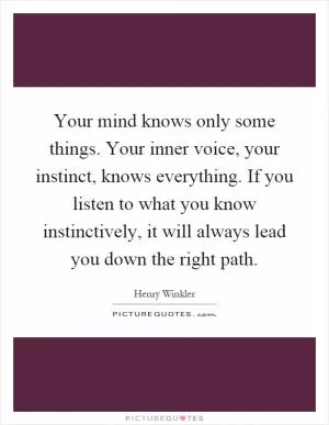 Your mind knows only some things. Your inner voice, your instinct, knows everything. If you listen to what you know instinctively, it will always lead you down the right path Picture Quote #1