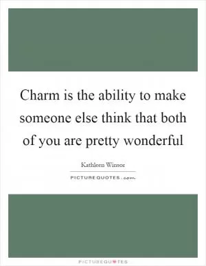 Charm is the ability to make someone else think that both of you are pretty wonderful Picture Quote #1