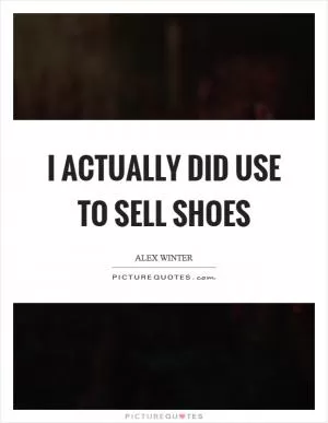 I actually did use to sell shoes Picture Quote #1
