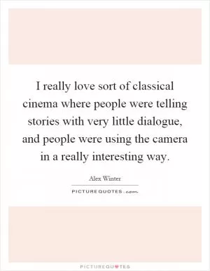 I really love sort of classical cinema where people were telling stories with very little dialogue, and people were using the camera in a really interesting way Picture Quote #1