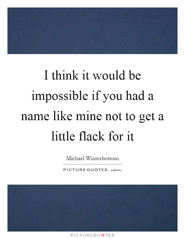 I think it would be impossible if you had a name like mine not to get a little flack for it Picture Quote #1