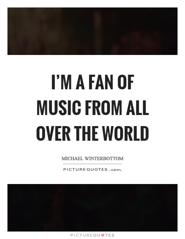 I'm a fan of music from all over the world Picture Quote #1