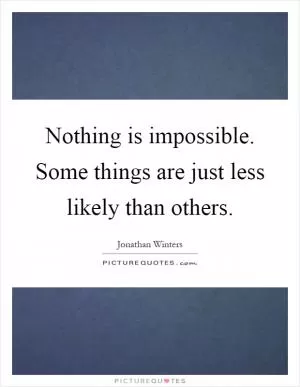 Nothing is impossible. Some things are just less likely than others Picture Quote #1