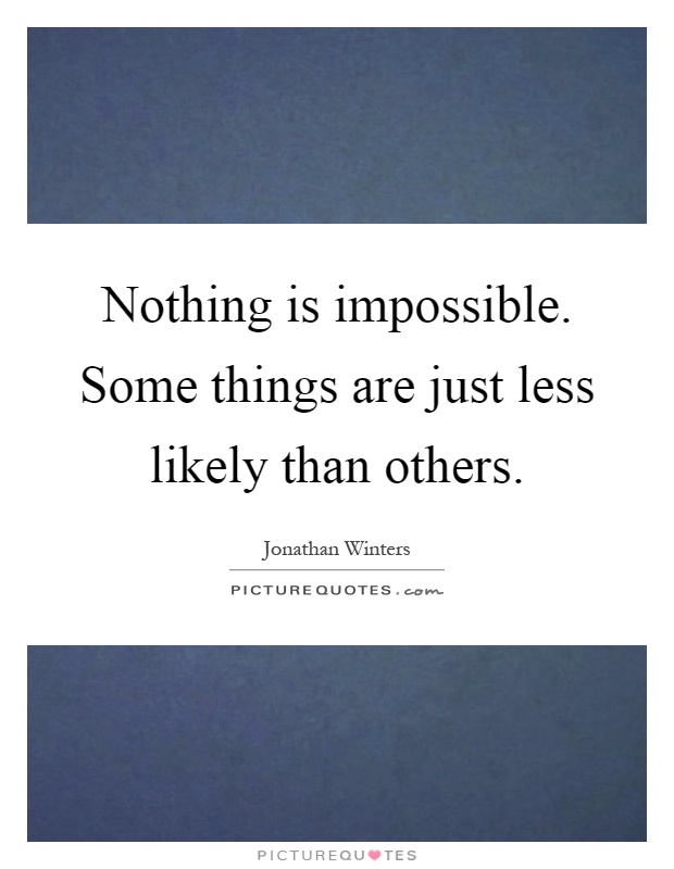 Nothing is impossible. Some things are just less likely than others Picture Quote #1