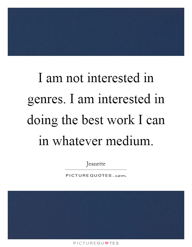 I am not interested in genres. I am interested in doing the best work I can in whatever medium Picture Quote #1