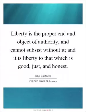 Liberty is the proper end and object of authority, and cannot subsist without it; and it is liberty to that which is good, just, and honest Picture Quote #1