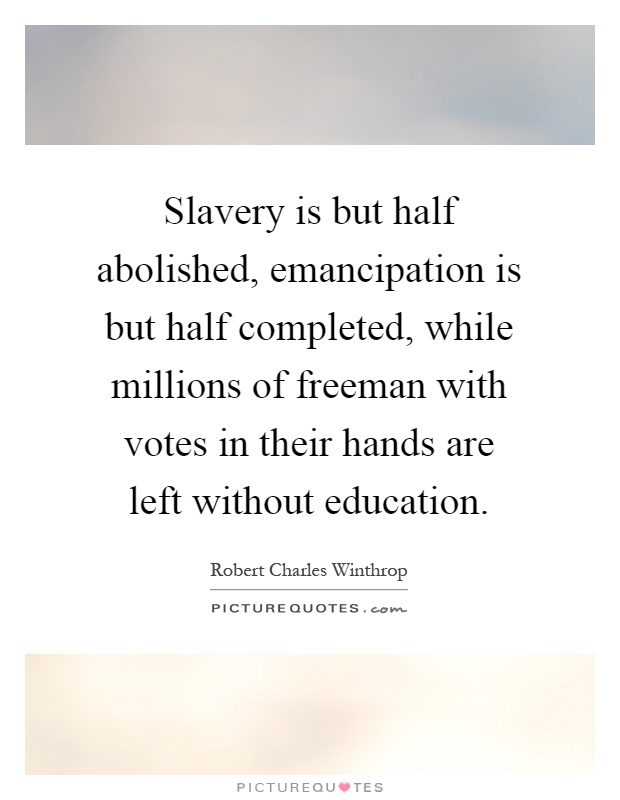 Slavery is but half abolished, emancipation is but half completed, while millions of freeman with votes in their hands are left without education Picture Quote #1