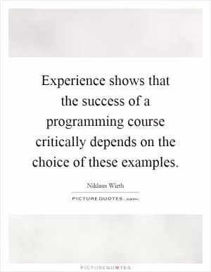Experience shows that the success of a programming course critically depends on the choice of these examples Picture Quote #1