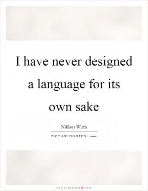 I have never designed a language for its own sake Picture Quote #1