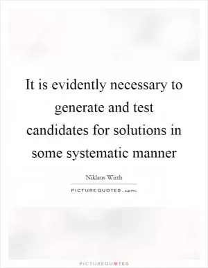 It is evidently necessary to generate and test candidates for solutions in some systematic manner Picture Quote #1