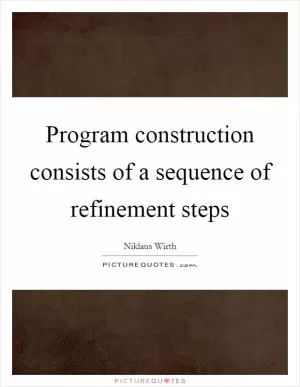 Program construction consists of a sequence of refinement steps Picture Quote #1