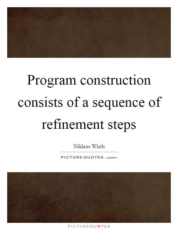 Program construction consists of a sequence of refinement steps Picture Quote #1