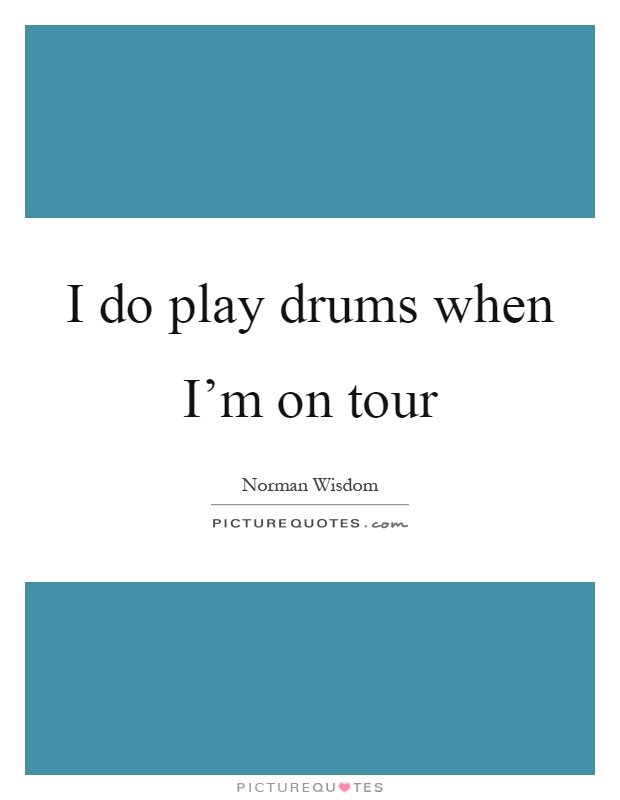 I do play drums when I'm on tour Picture Quote #1