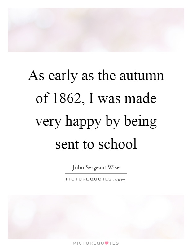 As early as the autumn of 1862, I was made very happy by being sent to school Picture Quote #1