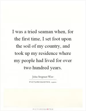 I was a tried seaman when, for the first time, I set foot upon the soil of my country, and took up my residence where my people had lived for over two hundred years Picture Quote #1