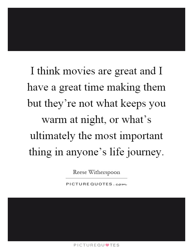 I think movies are great and I have a great time making them but they're not what keeps you warm at night, or what's ultimately the most important thing in anyone's life journey Picture Quote #1