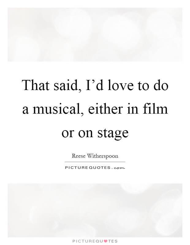 That said, I'd love to do a musical, either in film or on stage Picture Quote #1