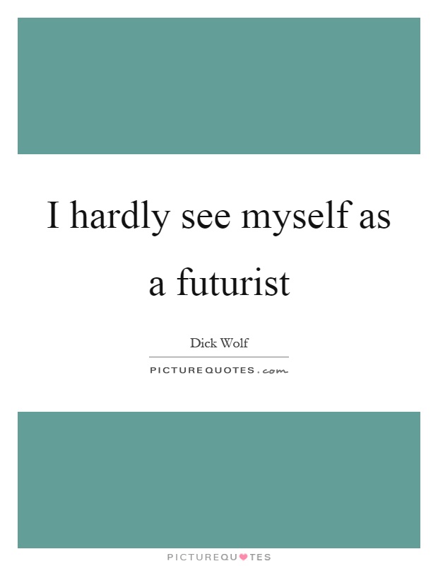 I hardly see myself as a futurist Picture Quote #1