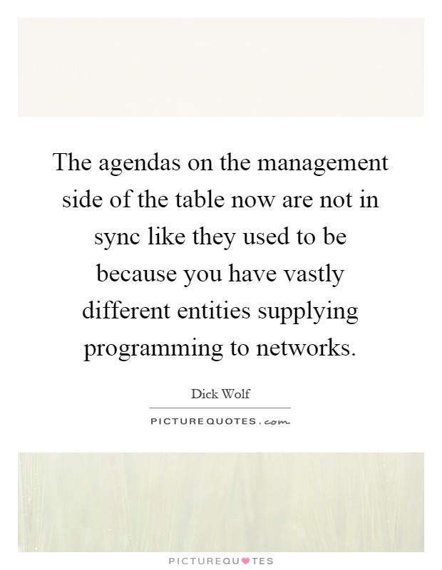 The agendas on the management side of the table now are not in sync like they used to be because you have vastly different entities supplying programming to networks Picture Quote #1